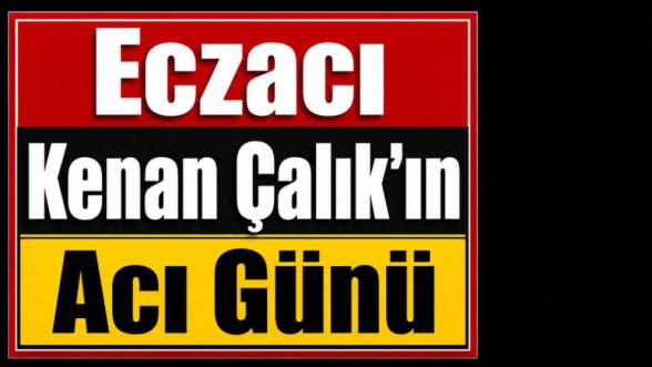 Eczacı Kenan Çalık'ın Acı Günü