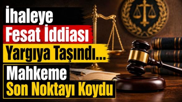 İhaleye Fesat İddiası Yargıya Taşındı... Mahkeme Son Noktayı Koydu