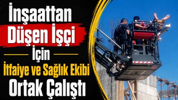 İnşaattan Düşen İşçi İçin İtfaiye ve Sağlık Ekibi Ortak Çalıştı