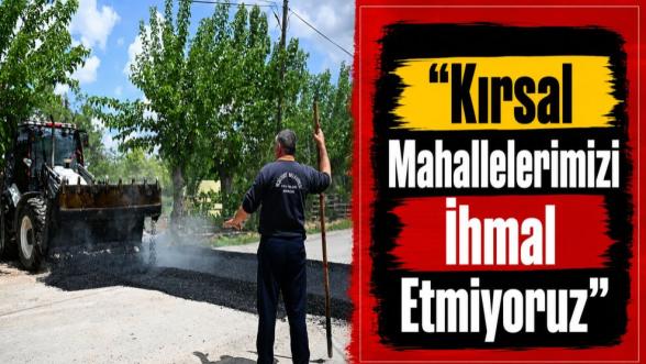 “Kırsal Mahallelerimizi İhmal Etmiyoruz”