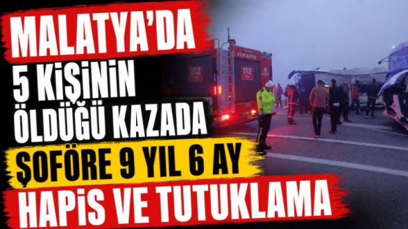 Malatya'da 5 Kişinin Öldüğü Kazada Şoföre 9 Yıl 6 Ay Hapis ve Tutuklama