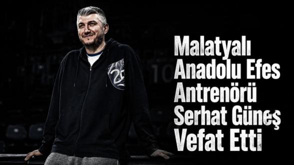Malatyalı Anadolu Efes Antrenörü Serhat Güneş Vefat Etti