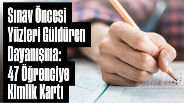 Sınav Öncesi Yüzleri Güldüren Dayanışma: 47 Öğrenciye Kimlik Kartı