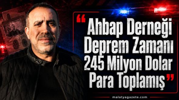"Ahbap Derneği Deprem Zamanı 245 Milyon Dolar Para Toplamış"