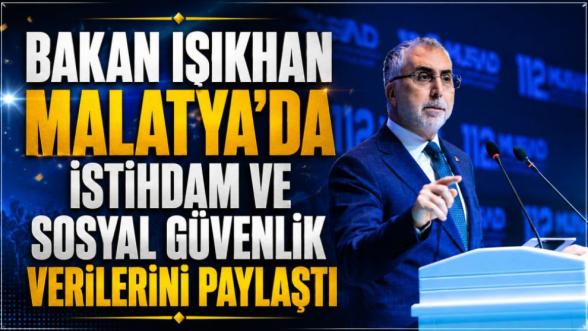 Bakan Işıkhan Malatya'da İstihdam ve Sosyal Güvenlik Verilerini Paylaştı