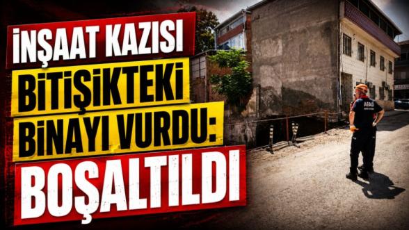  İnşaat kazısı bitişikteki binayı vurdu: Boşaltıldı