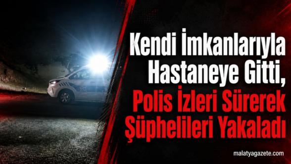 Kendi İmkanlarıyla Hastaneye Gitti, Polis İzleri Sürerek Şüphelileri Yakaladı