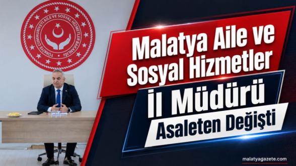 Malatya Aile ve Sosyal Hizmetler İl Müdürü Asaleten Değişti
