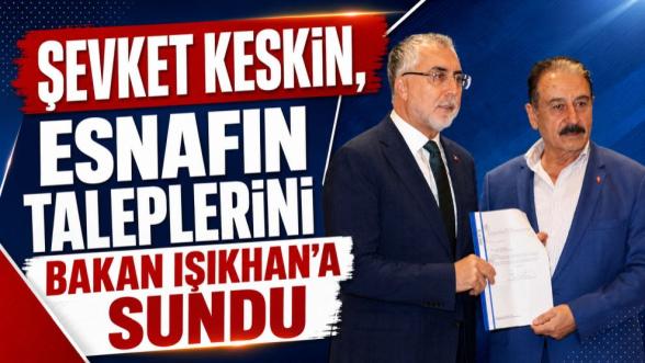 Şevket Keskin, esnafın taleplerini Bakan Işıkhan'a sundu