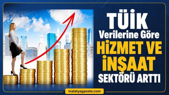 TÜİK Verilerine Göre Hizmet ve İnşaat Sektörü Arttı