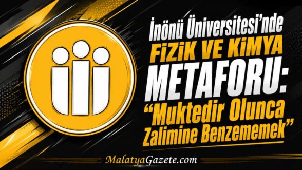 İnönü Üniversitesi'nde Fizik ve Kimya Metaforu: "Muktedir Olunca Zalimine Benzememek"
