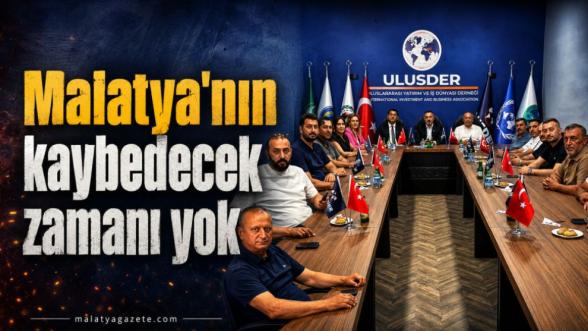 “Malatya'nın kaybedecek zamanı yok”