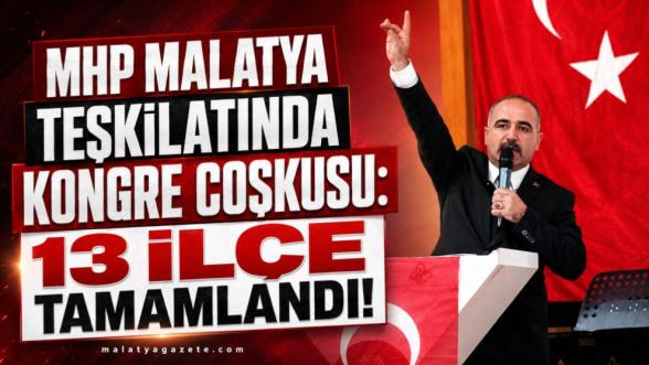 MHP Malatya Teşkilatında Kongre Coşkusu: 13 İlçe Tamamlandı!