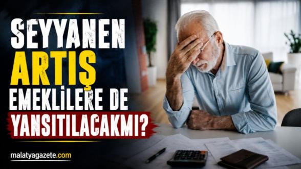 Seyyanen artış emeklilere de yansıtılacak mı?