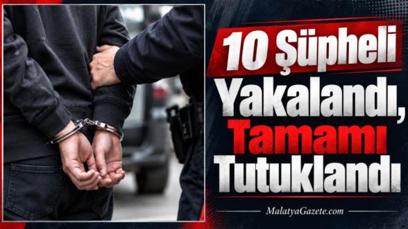 10 Şüpheli Yakalandı, Tamamı Tutuklandı