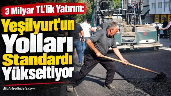 3 Milyar TL'lik Yatırım: Yeşilyurt'un Yolları Standardı Yükseltiyor