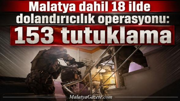 Malatya dahil 18 ilde dolandırıcılık operasyonu: 153 tutuklama