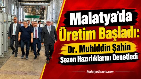 Malatya'da Üretim Başladı: Dr. Muhiddin Şahin Sezon Hazırlıklarını Denetledi