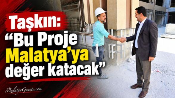 Taşkın: “Bu Proje Malatya'ya değer katacak”