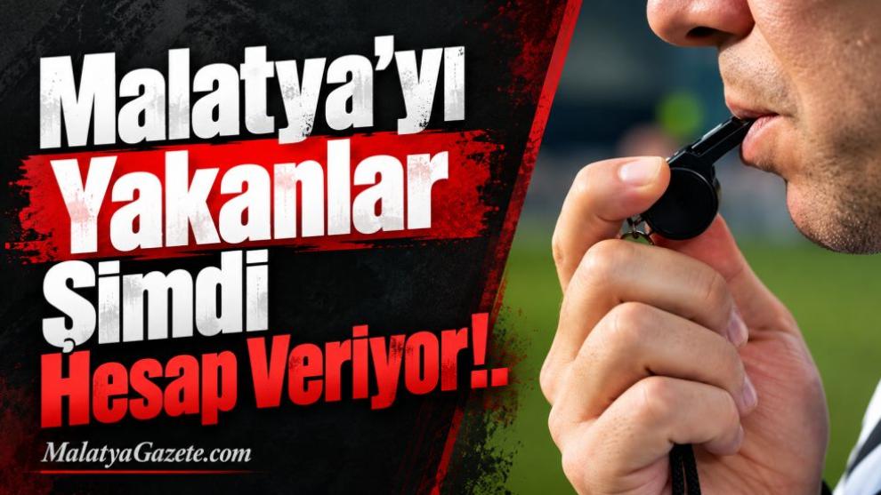 Malatya'yı Yakanlar Şimdi Hesap Veriyor!..